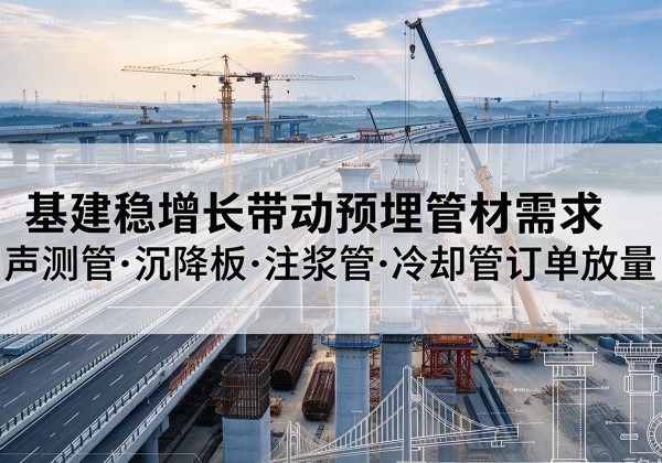额尔古纳基建稳增长带动预埋监测管材需求，声测管、沉降板、注浆管订单持续放量